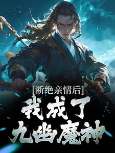 断绝亲情后，我成了九幽魔神完整版小说，断绝亲情后，我成了九幽魔神最新章节