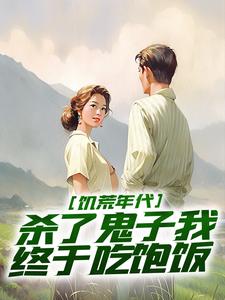 饥荒年代，杀了鬼子我终于吃饱饭姜晨白青青，饥荒年代，杀了鬼子我终于吃饱饭章节在线阅读