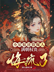《小尼姑还俗嫁人，满朝权贵悔疯了》小说免费阅读完整版