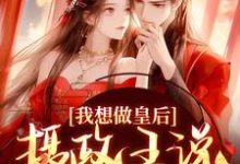 我想做皇后,摄政王说他不同意?这本小说在哪里可以看?哪里有免费试读章节?-红梅文学