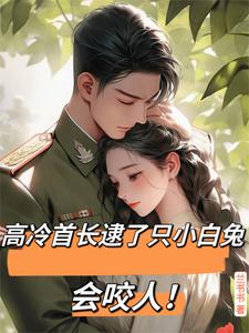高冷首长逮了只小白兔会咬人！小说有没有完结版在线？