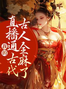 周瑾玉袁飞小说完整版《我的直播通古代，古人全麻了》免费阅读