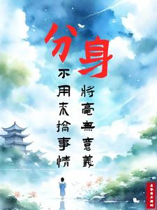 完结版《分身，不用来搞事情将毫无意义》在线免费阅读
