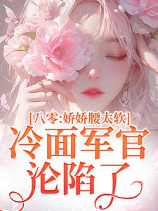 八零：娇娇腰太软，冷面军官沦陷了叶小媚马启军小说在线章节目录阅读最新章节