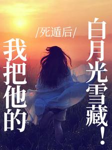 死遁后，我把他的白月光雪藏！小说有没有完整的免费版本在线阅读？