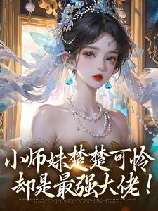 小师妹楚楚可怜，却是最强大佬！鸣悠小说免费阅读