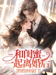 和闺蜜一起离婚后，纷纷回豪门小说有没有完结版在线？