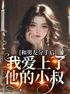 小说《和男友分手后，我爱上了他的小叔》完整版在线章节免费阅读