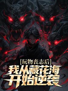 玩物丧志后，我从藏花海开始逆袭小说，玩物丧志后，我从藏花海开始逆袭在线阅读