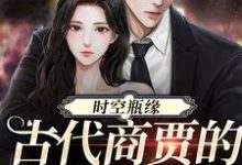 何悠悠小说时空瓶缘,古代商贾的现代救星完整版阅读-红梅文学