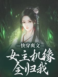 完结版《快穿爽文：女主机缘全归我》章节阅读