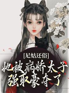 在线寻找尼姑还俗，她被病娇太子强取豪夺了小说的无删减版本