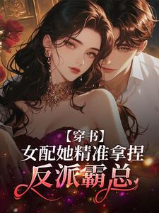 免费看穿书：女配她精准拿捏反派霸总小说的网站有哪些？