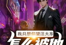 完整版的我只想仰望汪大东，怎么被他膜拜了小说在哪里可以免费读到？-红梅文学