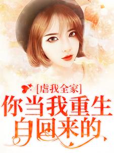 免费看虐我全家？你当我重生白回来的小说的网站有哪些？