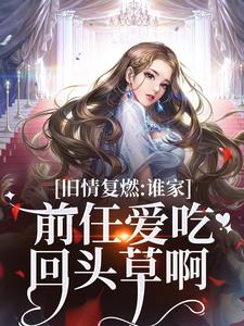 寻找能够免费阅读旧情复燃：谁家前任爱吃回头草啊小说的平台