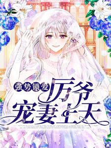 已完结小说《强势锁爱：厉爷宠妻上天》在线章节阅读