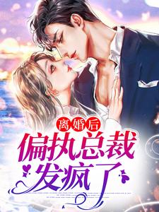 《离婚后，偏执总裁发疯了》小说大结局免费试读 南芷霍绍霆小说