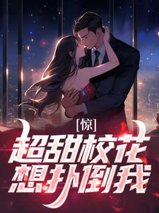 惊！超甜校花想扑倒我小说的无弹窗阅读体验，寻找免费阅读网站