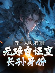 穿回大明，我向元璋自证皇长孙身份朱雄英朱元璋，穿回大明，我向元璋自证皇长孙身份完整版最新章节