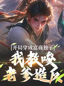 《开局穿成富商独子，我教唆老爹造反》小说免费阅读完整版