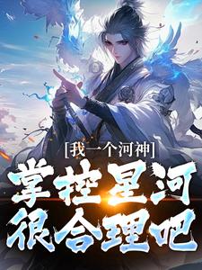 已完结小说《我一个河神，掌控星河很合理吧？》最新章节