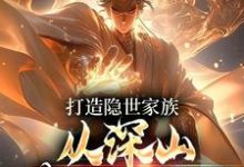 打造隐世家族,从深山苟活开始!小说免费资源,打造隐世家族,从深山苟活开始!在线阅读-红梅文学