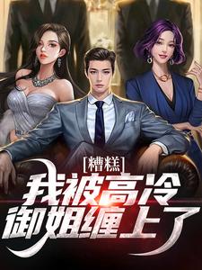 糟糕！我被高冷御姐缠上了完整版小说，糟糕！我被高冷御姐缠上了免费阅读