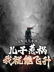 觉醒坑儿系统，儿子惹祸我就能飞升小说，觉醒坑儿系统，儿子惹祸我就能飞升在线阅读