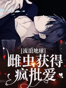 小说完整版《流浪地球，雌虫获得疯批爱》免费阅读