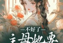 不好了!主母她要杀光全府黎术,不好了!主母她要杀光全府小说免费阅读-红梅文学