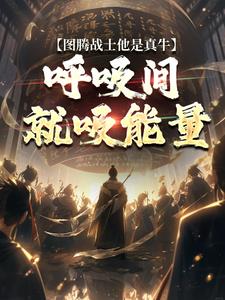 图腾战士他是真牛，呼吸间就吸能量牧北小说在线章节免费阅读