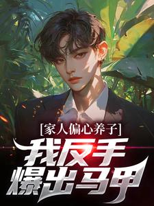 家人偏心养子？我反手爆出马甲林天小说免费阅读