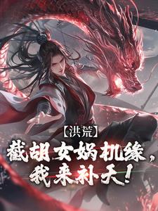 燧人氏叶祟仁小说洪荒：截胡女娲机缘，我来补天！在线阅读章节