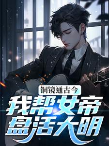 在线寻找铜镜通古今，我帮女帝盘活大明小说的无删减版本