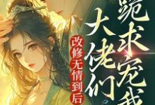 改修无情到后,大佬们跪求宠我?小说,改修无情到后,大佬们跪求宠我?在线阅读-红梅文学