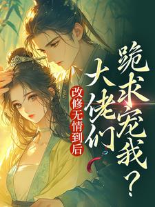 改修无情到后，大佬们跪求宠我？小说无弹窗阅读的网站推荐