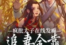 完整版的疯批太子在线发癫,追妻全靠强制爱小说在哪里可以免费读到?-红梅文学