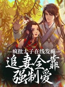 完整版的疯批太子在线发癫，追妻全靠强制爱小说在哪里可以免费读到？