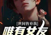 世间皆弃我,唯有女友以血滋润小说的最新章节在哪里更新?免费追踪阅读-红梅文学