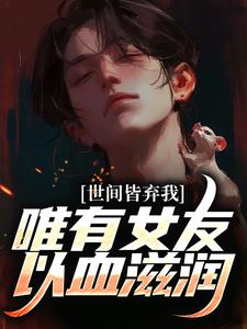 世间皆弃我，唯有女友以血滋润小说的最新章节在哪里更新？免费追踪阅读