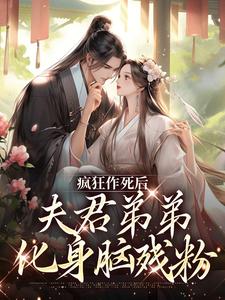 小说完整版《疯狂作死后，夫君弟弟化身脑残粉》免费阅读