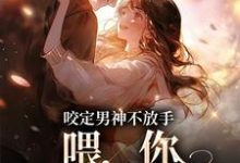 小说《咬定男神不放手,喂,你女朋友丢啦》完整版章节免费阅读-红梅文学