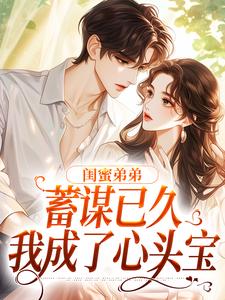 小说《闺蜜弟弟蓄谋已久，我成了心头宝》章节免费阅读