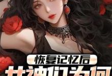 恢复记忆后,女神们为何全都慌了完整版小说,恢复记忆后,女神们为何全都慌了免费阅读-红梅文学