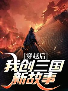 穿越后我创三国新故事张扬小说大结局免费试读