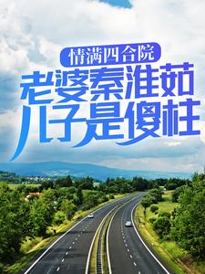 已完结小说《情满四合院：老婆秦淮茹，儿子是傻柱》最新章节