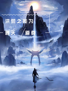 已完结小说《洪荒之我为通天道尊》章节免费阅读
