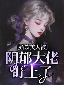 免费在线阅读娇软美人被阴郁大佬盯上了小说的正规网站有哪些？