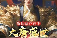 已完结小说《斩仙葫芦在手,大唐盛世全靠我》章节在线阅读-红梅文学